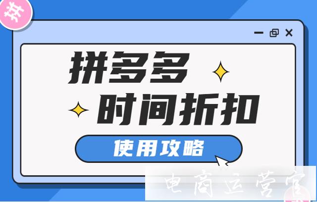 拼多多推廣的時(shí)間折扣應(yīng)該如何設(shè)置?提升時(shí)間折扣的投產(chǎn)比